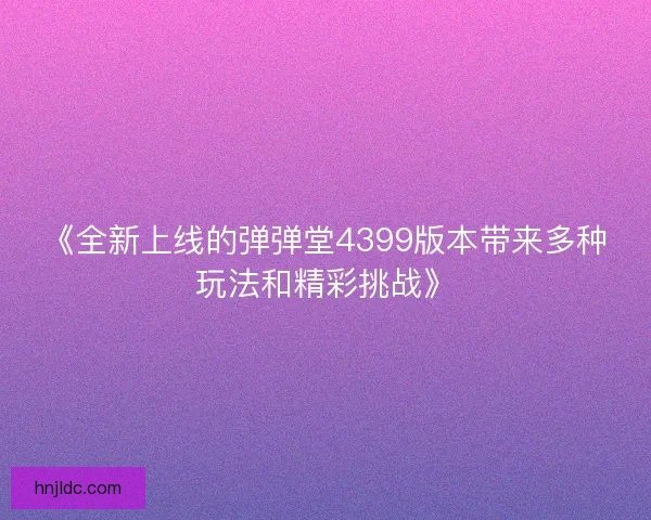 《全新上线的弹弹堂4399版本带来多种玩法和精彩挑战》