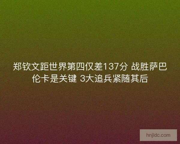 郑钦文距世界第四仅差137分 战胜萨巴伦卡是关键 3大追兵紧随其后