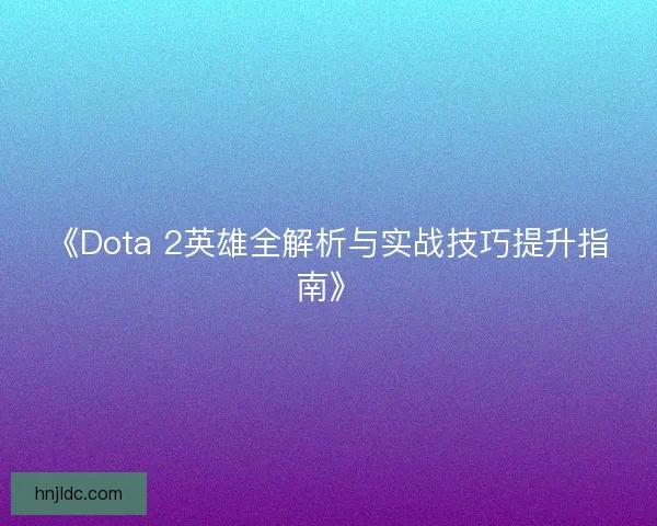 《Dota 2英雄全解析与实战技巧提升指南》