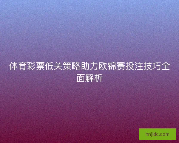体育彩票低关策略助力欧锦赛投注技巧全面解析