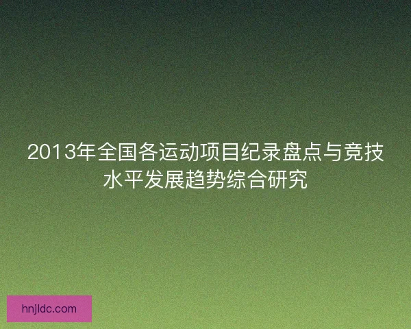 2013年全国各运动项目纪录盘点与竞技水平发展趋势综合研究