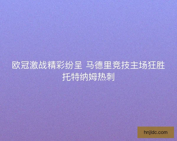 欧冠激战精彩纷呈 马德里竞技主场狂胜托特纳姆热刺