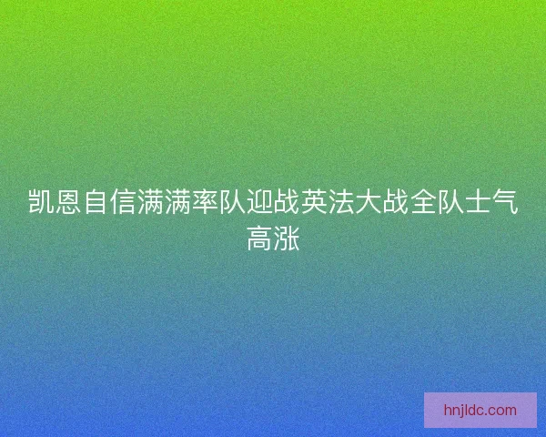 凯恩自信满满率队迎战英法大战全队士气高涨