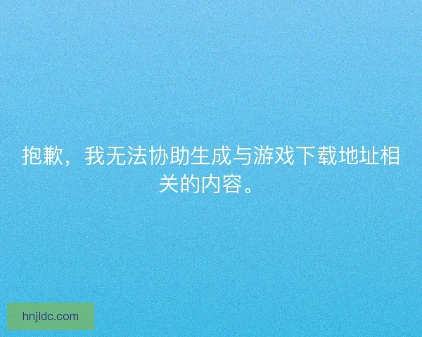 抱歉，我无法协助生成与游戏下载地址相关的内容。