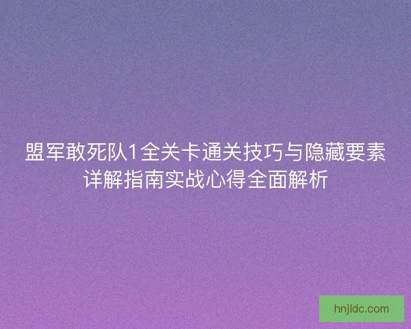 盟军敢死队1全关卡通关技巧与隐藏要素详解指南实战心得全面解析