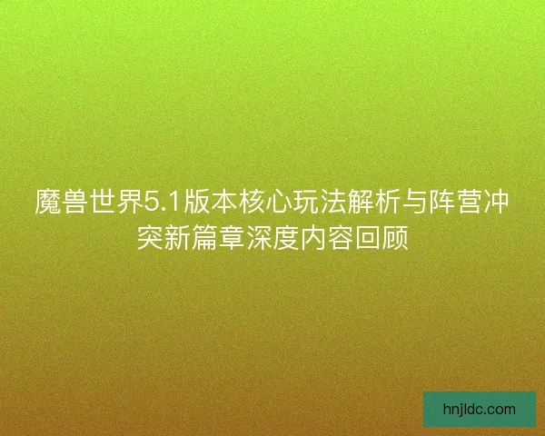 魔兽世界5.1版本核心玩法解析与阵营冲突新篇章深度内容回顾